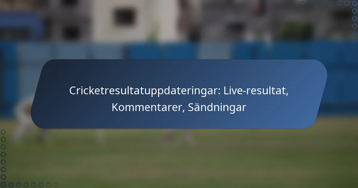 Cricketresultatuppdateringar: Live-resultat, Kommentarer, Sändningar