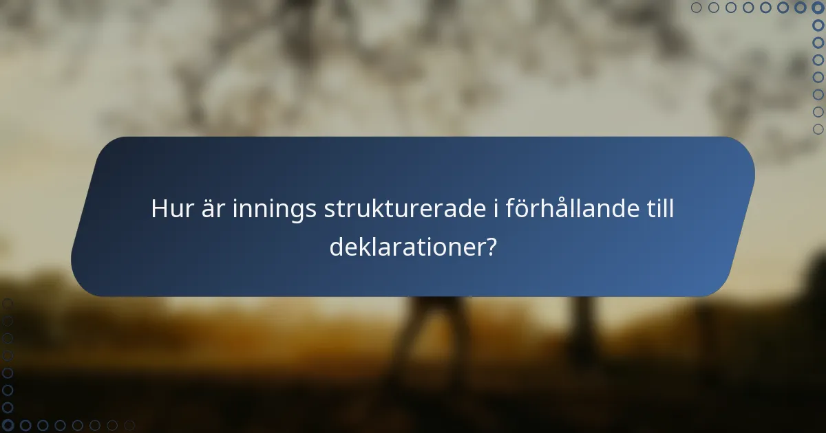 Hur är innings strukturerade i förhållande till deklarationer?