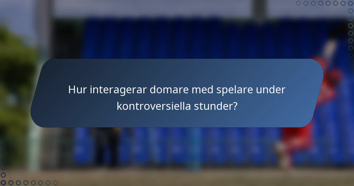 Hur interagerar domare med spelare under kontroversiella stunder?