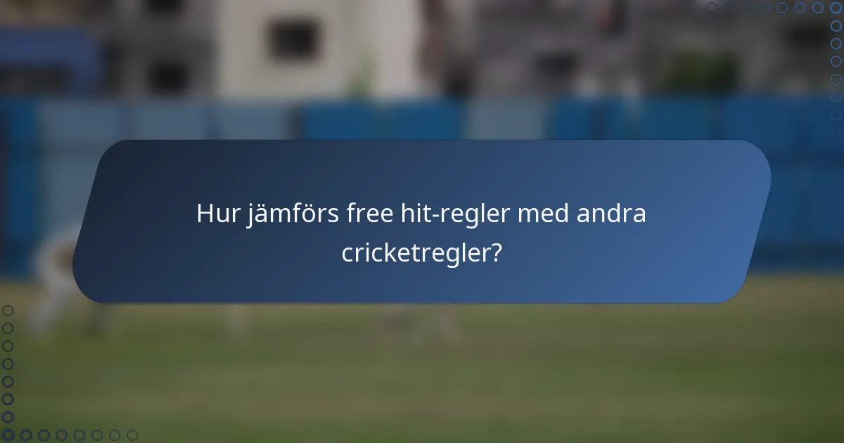 Hur jämförs free hit-regler med andra cricketregler?