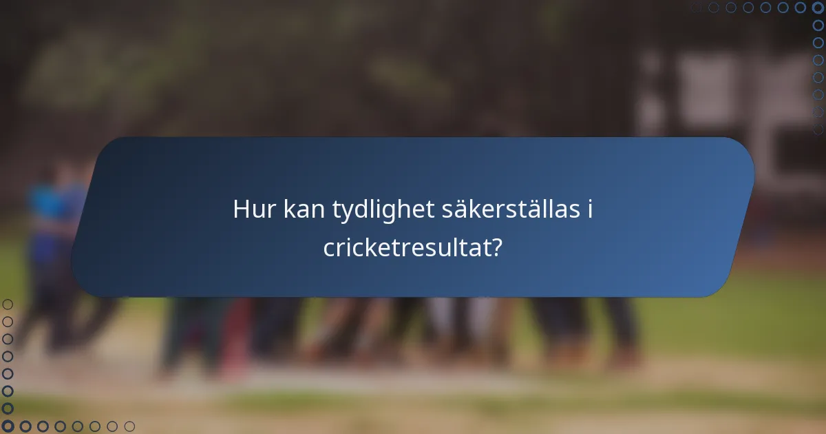Hur kan tydlighet säkerställas i cricketresultat?