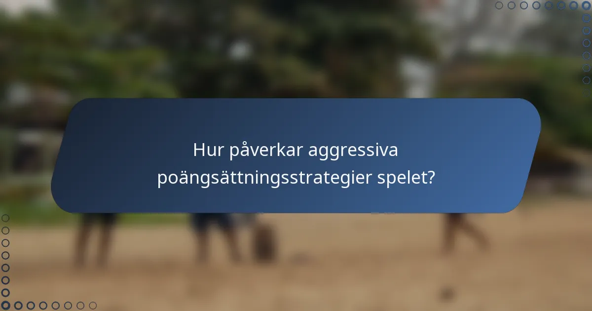 Hur påverkar aggressiva poängsättningsstrategier spelet?