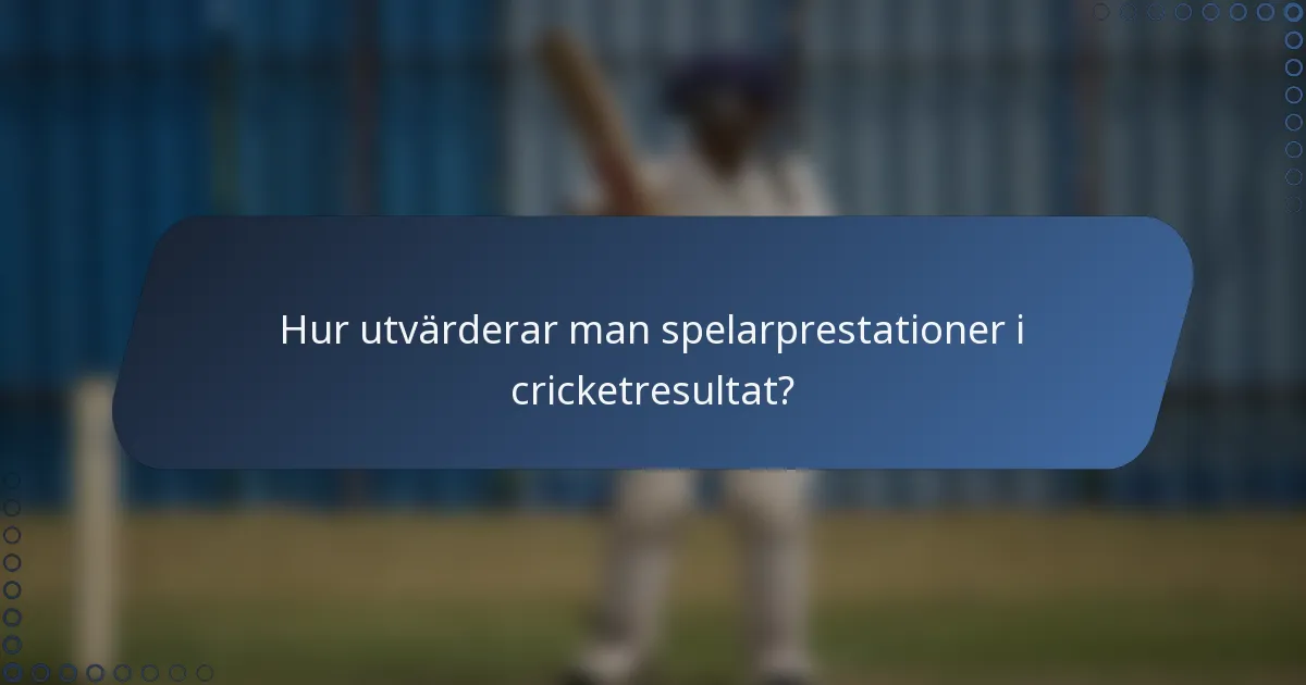 Hur utvärderar man spelarprestationer i cricketresultat?