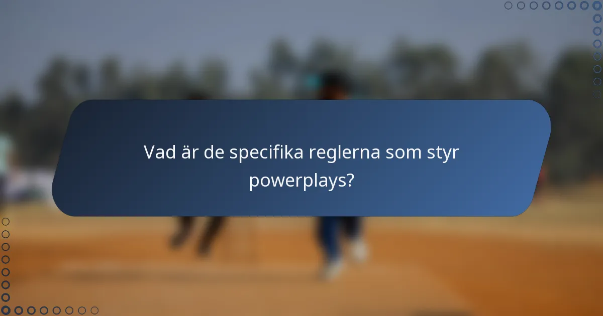Vad är de specifika reglerna som styr powerplays?