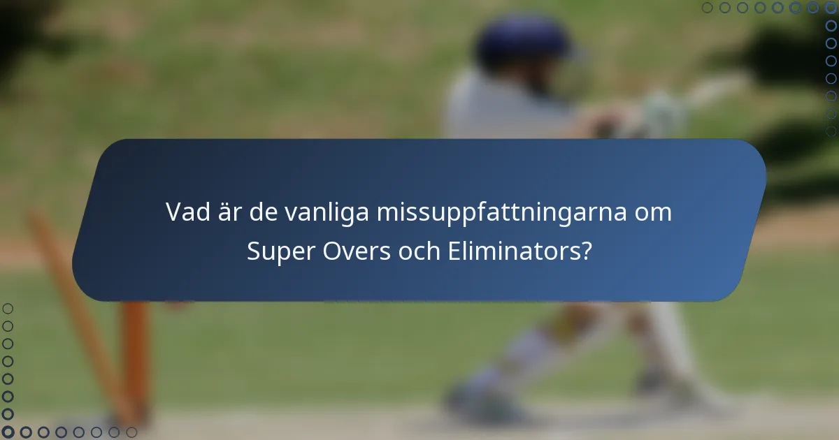 Vad är de vanliga missuppfattningarna om Super Overs och Eliminators?