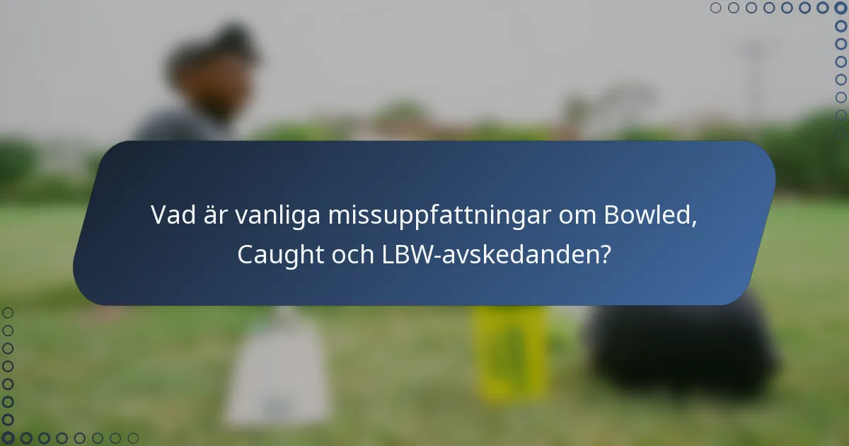 Vad är vanliga missuppfattningar om Bowled, Caught och LBW-avskedanden?
