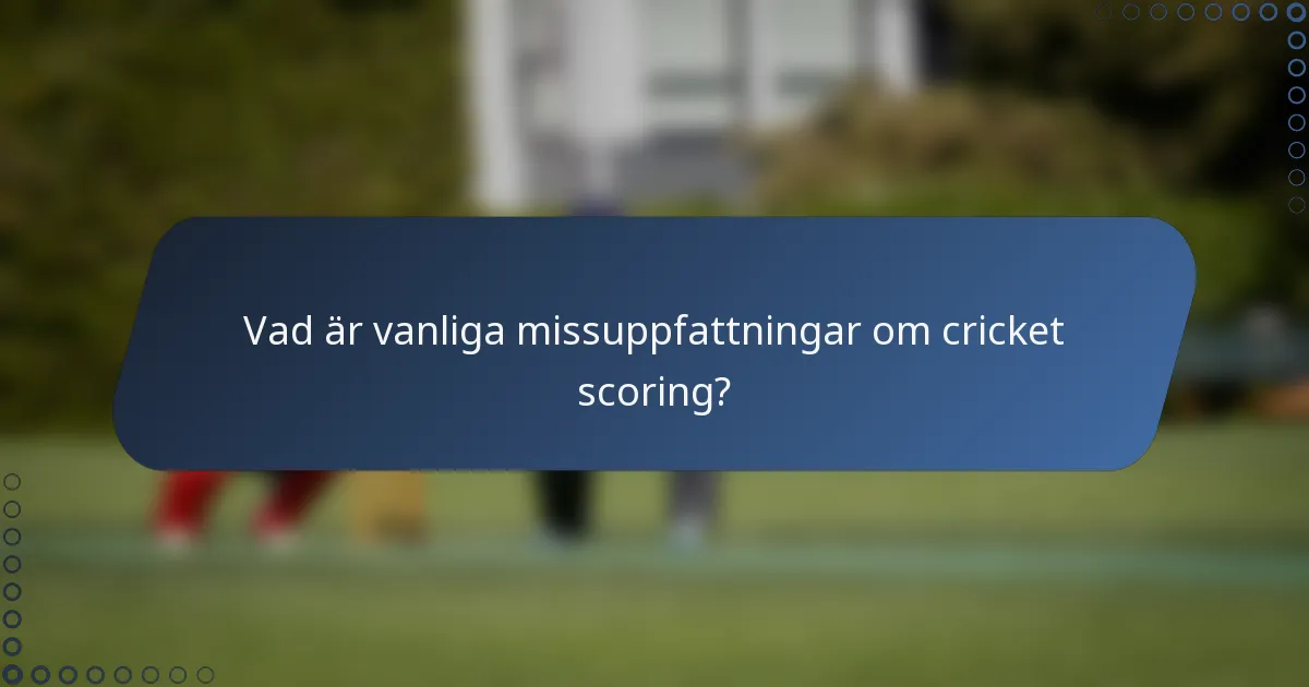 Vad är vanliga missuppfattningar om cricket scoring?