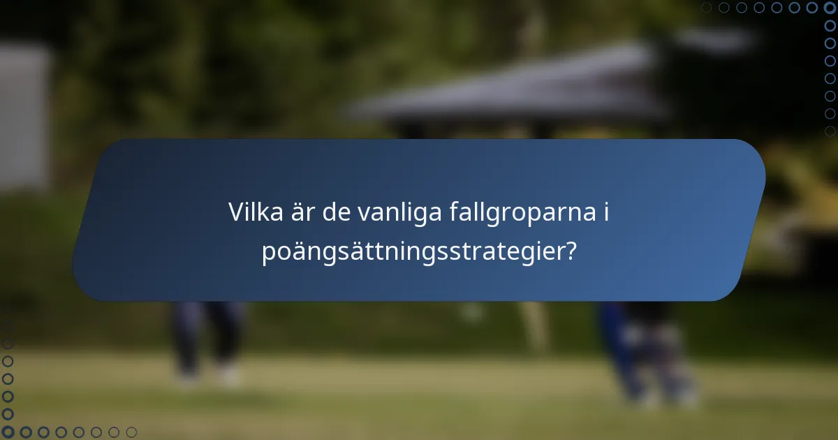 Vilka är de vanliga fallgroparna i poängsättningsstrategier?