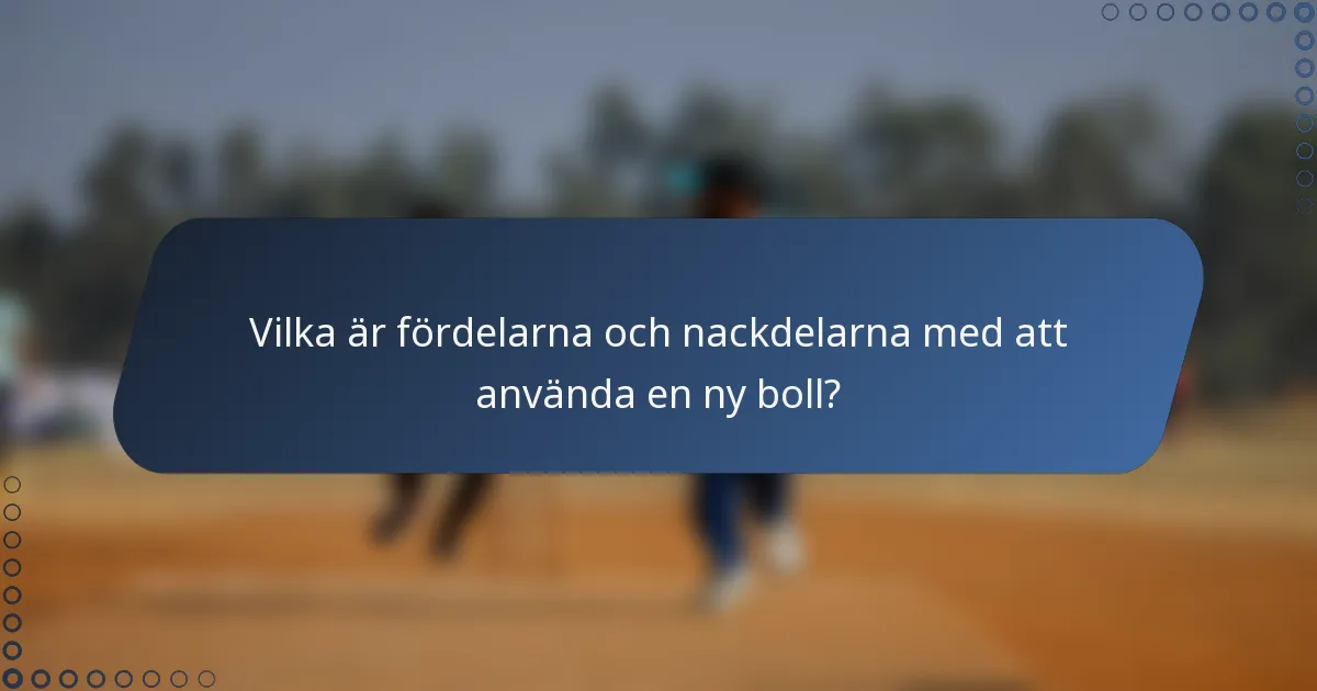 Vilka är fördelarna och nackdelarna med att använda en ny boll?