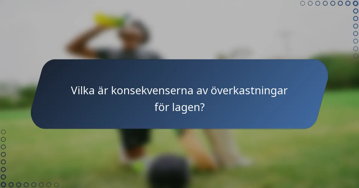 Vilka är konsekvenserna av överkastningar för lagen?