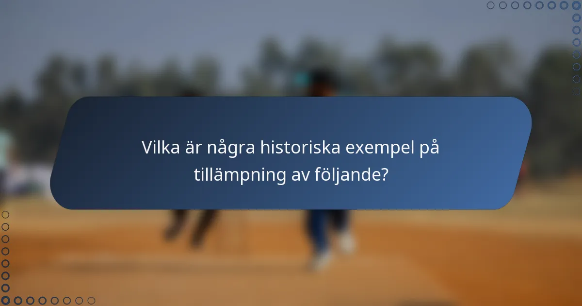 Vilka är några historiska exempel på tillämpning av följande?