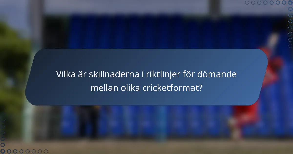 Vilka är skillnaderna i riktlinjer för dömande mellan olika cricketformat?
