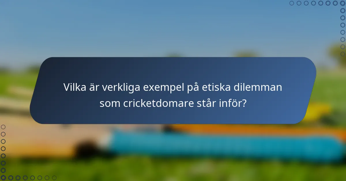 Vilka är verkliga exempel på etiska dilemman som cricketdomare står inför?
