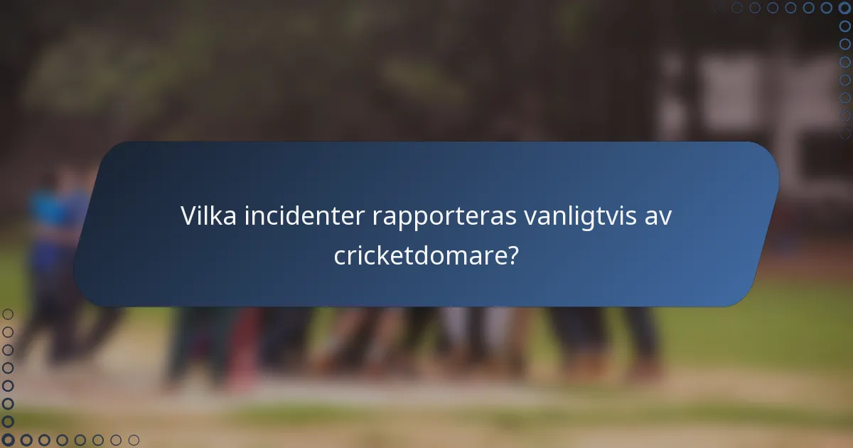 Vilka incidenter rapporteras vanligtvis av cricketdomare?